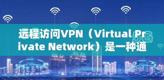 远程访问VPN（Virtual Private Network）是一种通过加密通道安全连接外部网络的技术，适用于远程办公、访问受限资源或保护隐私。以下是关键要点和推荐方案