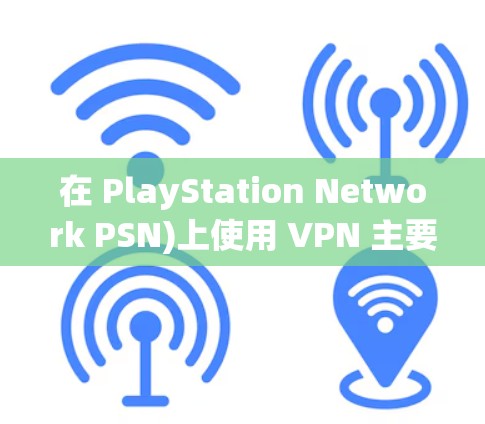 在 PlayStation Network PSN)上使用 VPN 主要涉及以下几个关键点,包括适用场景、推荐工具和注意事项 在 PlayStation Network PSN)上使用 VPN 主要涉及以下几个关键点,包括适用场景、推荐工具和注意事项