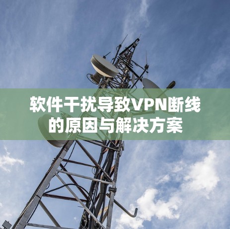 软件干扰导致VPN断线的原因与解决方案