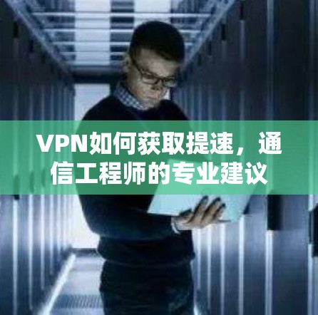 VPN如何获取提速,通信工程师的专业建议 VPN如何获取提速,通信工程师的专业建议