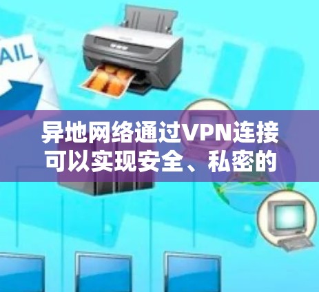 异地网络通过VPN连接可以实现安全、私密的远程访问,适用于企业分支互联、远程办公等场景。以下是具体实现方法和注意事项 异地网络通过VPN连接可以实现安全、私密的远程访问,适用于企业分支互联、远程办公等场景。以下是具体实现方法和注意事项