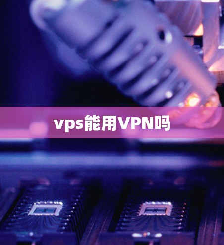 vps能用VPN吗 vps能用VPN吗