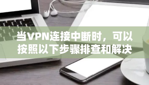 当VPN连接中断时,可以按照以下步骤排查和解决问题 当VPN连接中断时,可以按照以下步骤排查和解决问题