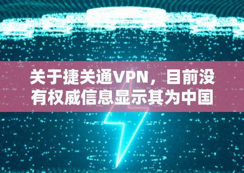 关于捷关通VPN,目前没有权威信息显示其为中国官方认可或推荐的VPN服务。根据中国法律法规,未经批准的VPN服务可能涉及违规操作,存在法律风险。以下是与VPN相关的注意事项 关于捷关通VPN,目前没有权威信息显示其为中国官方认可或推荐的VPN服务。根据中国法律法规,未经批准的VPN服务可能涉及违规操作,存在法律风险。以下是与VPN相关的注意事项
