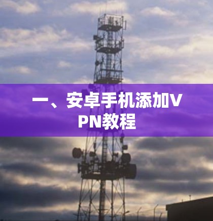 一、安卓手机添加VPN教程 一、安卓手机添加VPN教程