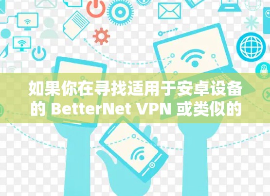 如果你在寻找适用于安卓设备的 BetterNet VPN 或类似的可靠 VPN 应用,以下是详细的指南 如果你在寻找适用于安卓设备的 BetterNet VPN 或类似的可靠 VPN 应用,以下是详细的指南